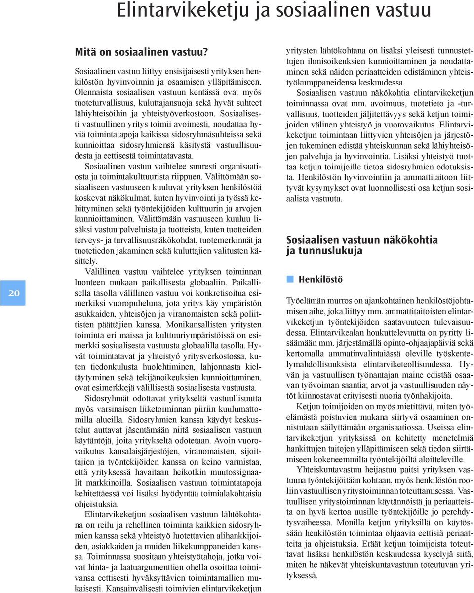 Sosiaalisesti vastuullinen yritys toimii avoimesti, noudattaa hyviä toimintatapoja kaikissa sidosryhmäsuhteissa sekä kunnioittaa sidosryhmiensä käsitystä vastuullisuudesta ja eettisestä