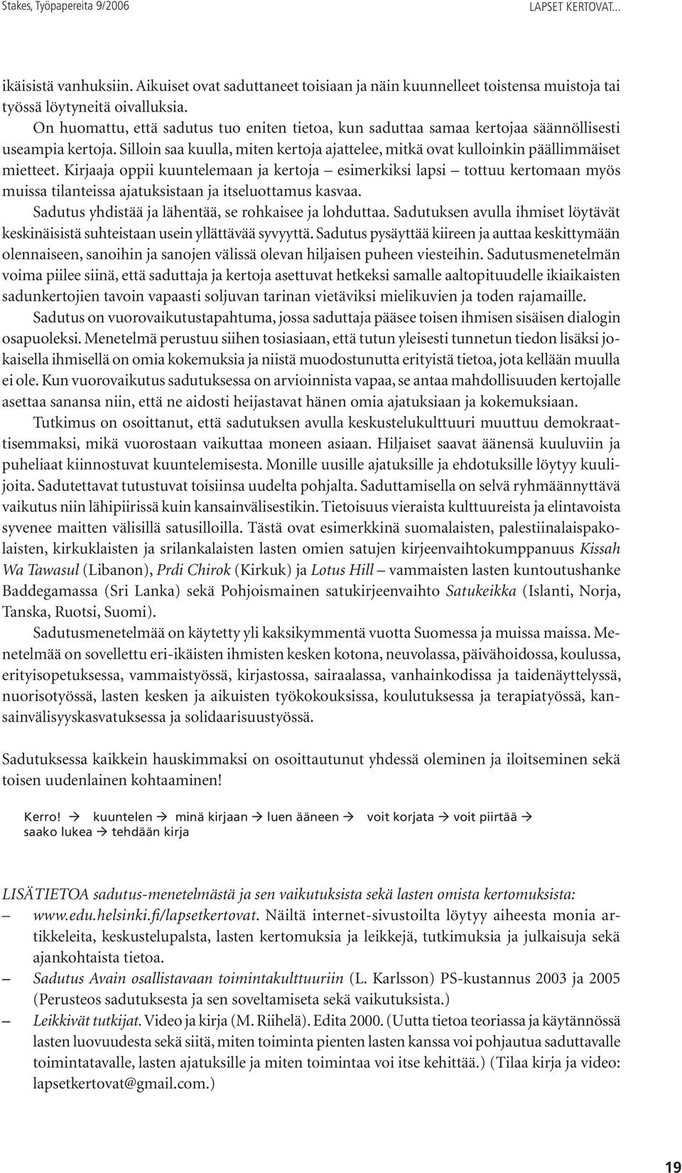 Kirjaaja oppii kuuntelemaan ja kertoja esimerkiksi lapsi tottuu kertomaan myös muissa tilanteissa ajatuksistaan ja itseluottamus kasvaa. Sadutus yhdistää ja lähentää, se rohkaisee ja lohduttaa.