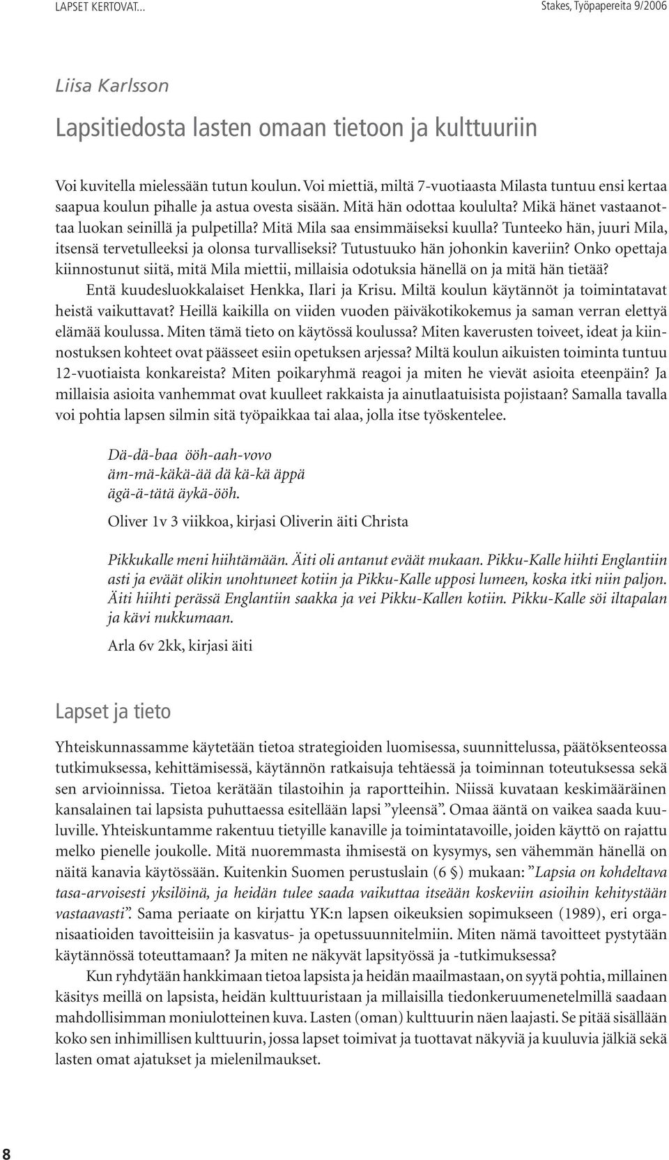 Mitä Mila saa ensimmäiseksi kuulla? Tunteeko hän, juuri Mila, itsensä tervetulleeksi ja olonsa turvalliseksi? Tutustuuko hän johonkin kaveriin?