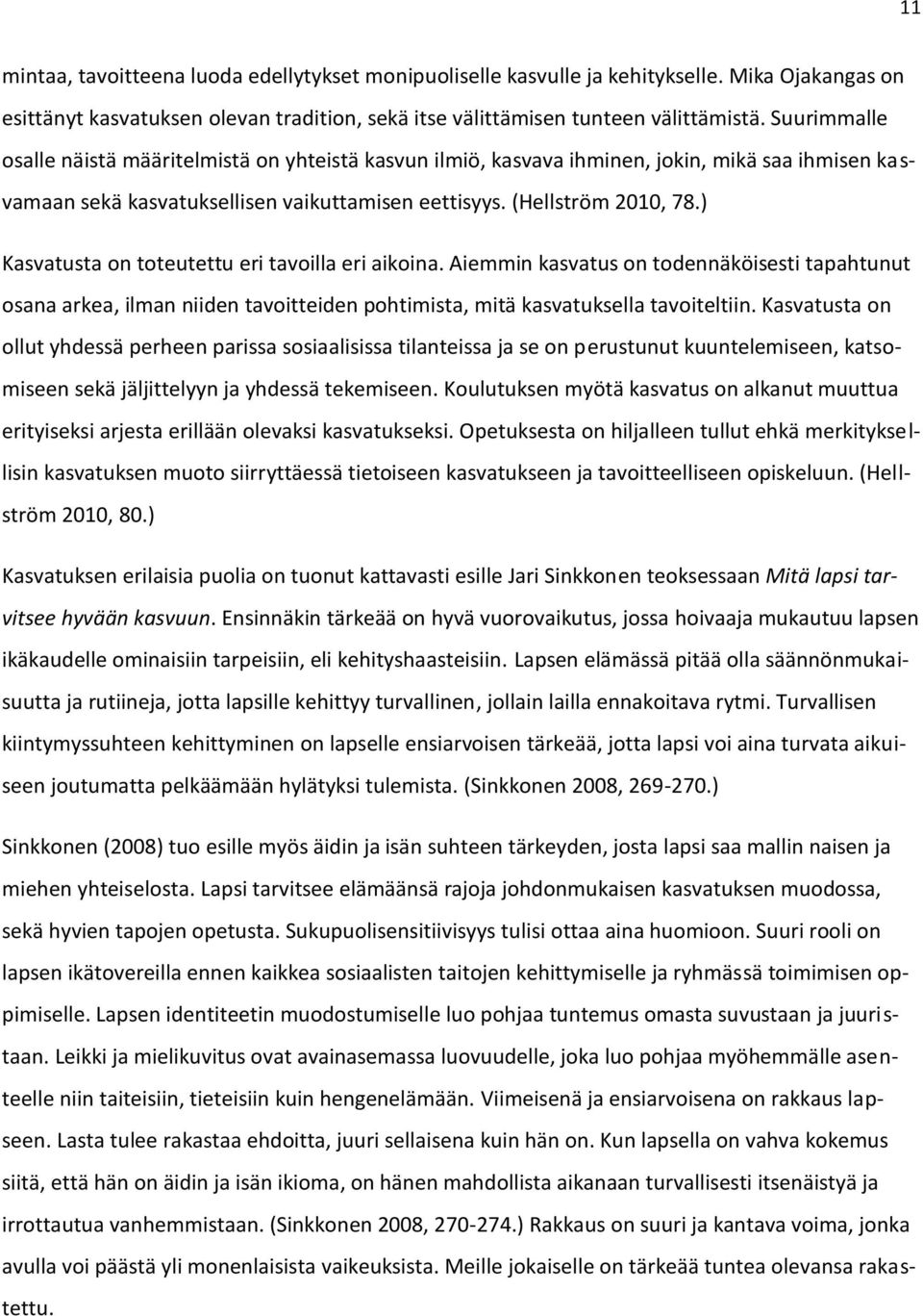 ) Kasvatusta on toteutettu eri tavoilla eri aikoina. Aiemmin kasvatus on todennäköisesti tapahtunut osana arkea, ilman niiden tavoitteiden pohtimista, mitä kasvatuksella tavoiteltiin.