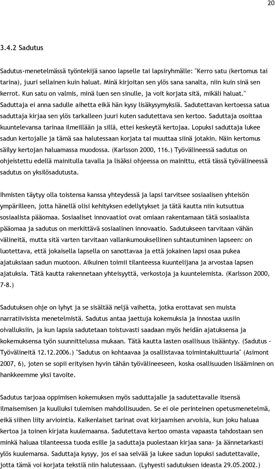 " Saduttaja ei anna sadulle aihetta eikä hän kysy lisäkysymyksiä. Sadutettavan kertoessa satua saduttaja kirjaa sen ylös tarkalleen juuri kuten sadutettava sen kertoo.