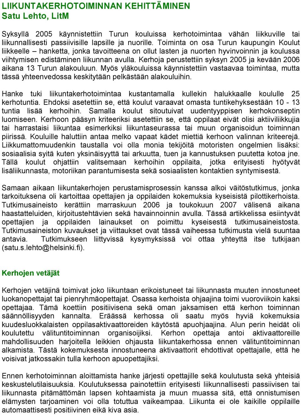 Kerhoja perustettiin syksyn 2005 ja kevään 2006 aikana 13 Turun alakouluun. Myös yläkouluissa käynnistettiin vastaavaa toimintaa, mutta tässä yhteenvedossa keskitytään pelkästään alakouluihin.