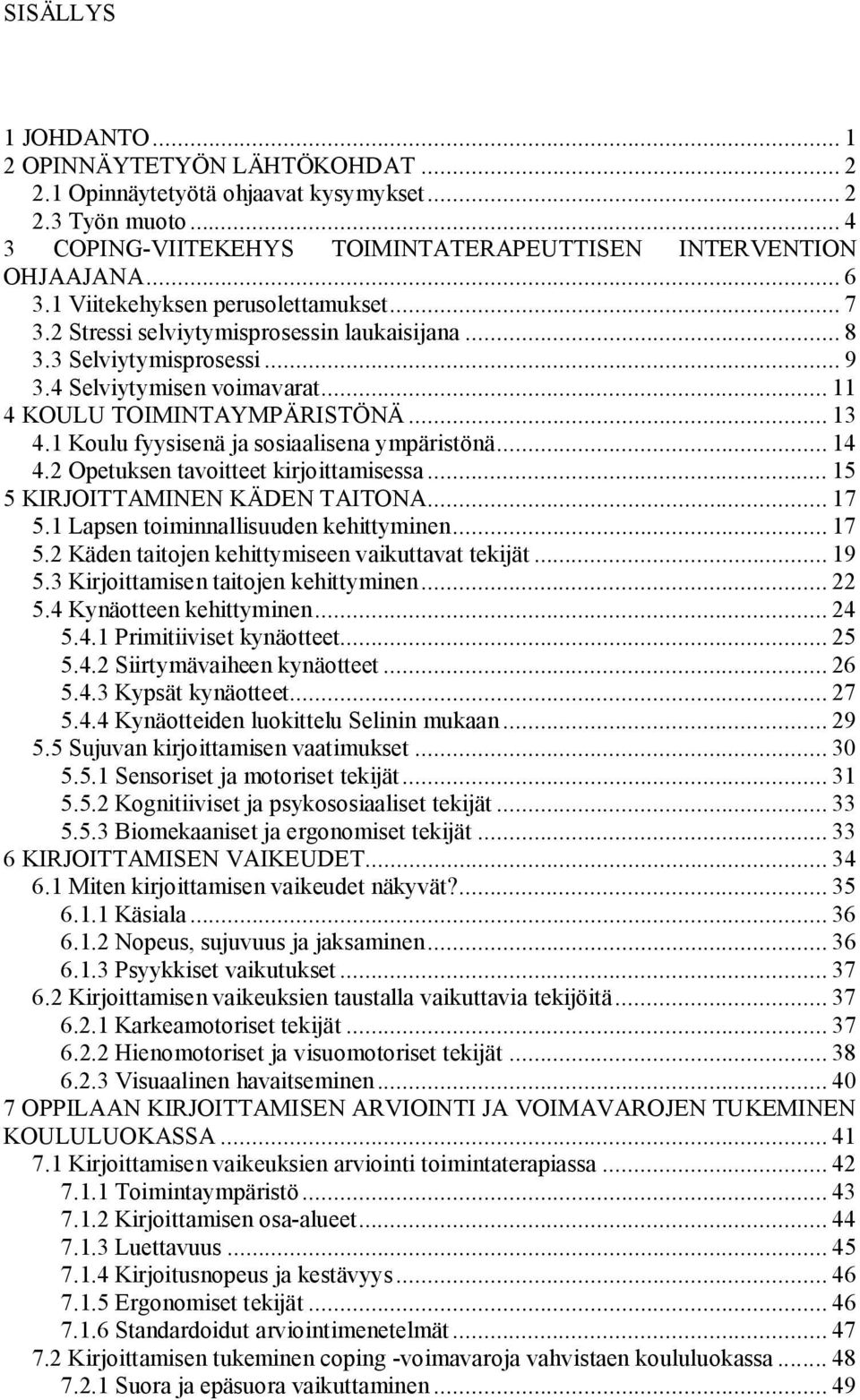 1 Koulu fyysisenä ja sosiaalisena ympäristönä... 14 4.2 Opetuksen tavoitteet kirjoittamisessa... 15 5 KIRJOITTAMINEN KÄDEN TAITONA... 17 5.1 Lapsen toiminnallisuuden kehittyminen... 17 5.2 Käden taitojen kehittymiseen vaikuttavat tekijät.