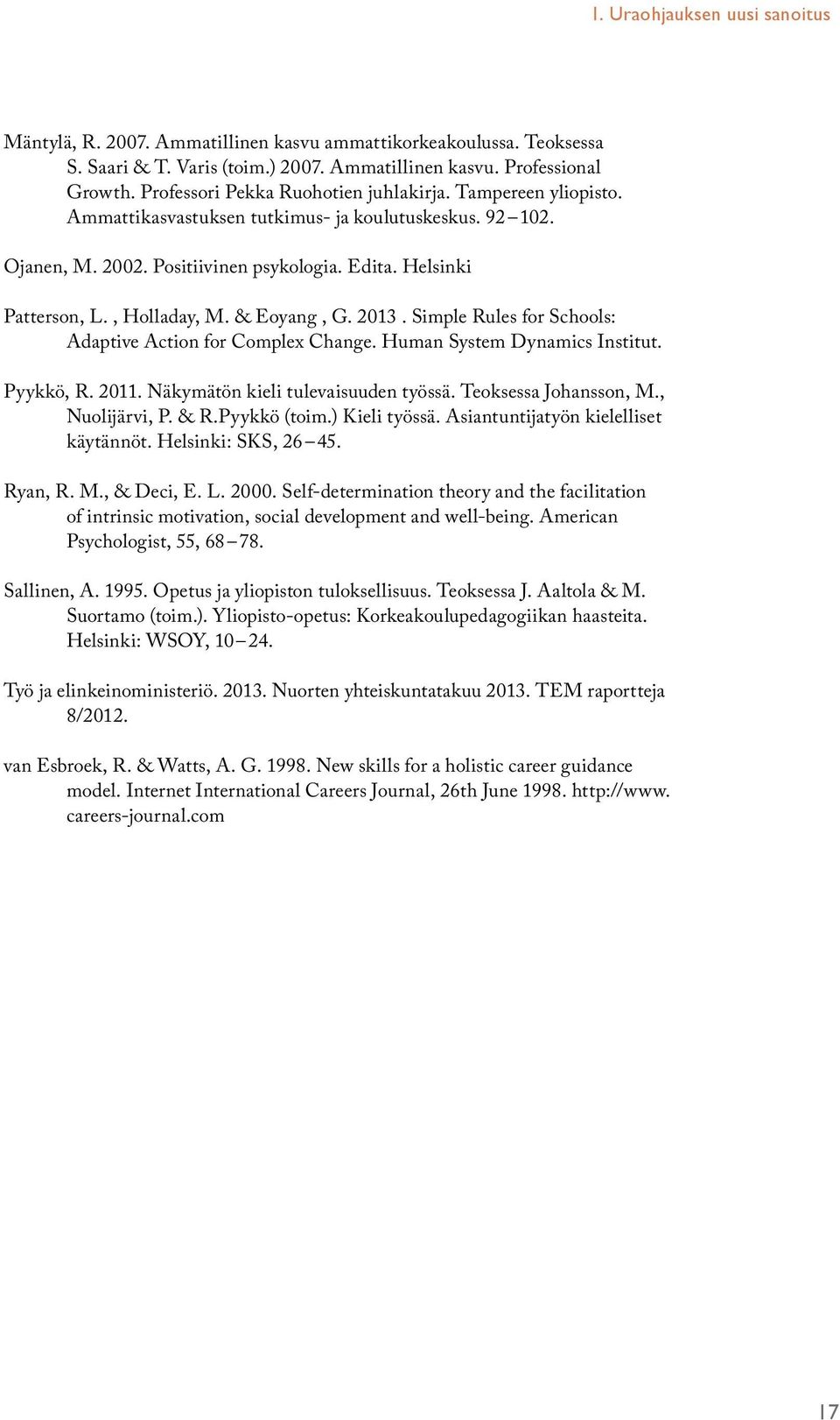 , Holladay, M. & Eoyang, G. 2013. Simple Rules for Schools: Adaptive Action for Complex Change. Human System Dynamics Institut. Pyykkö, R. 2011. Näkymätön kieli tulevaisuuden työssä.