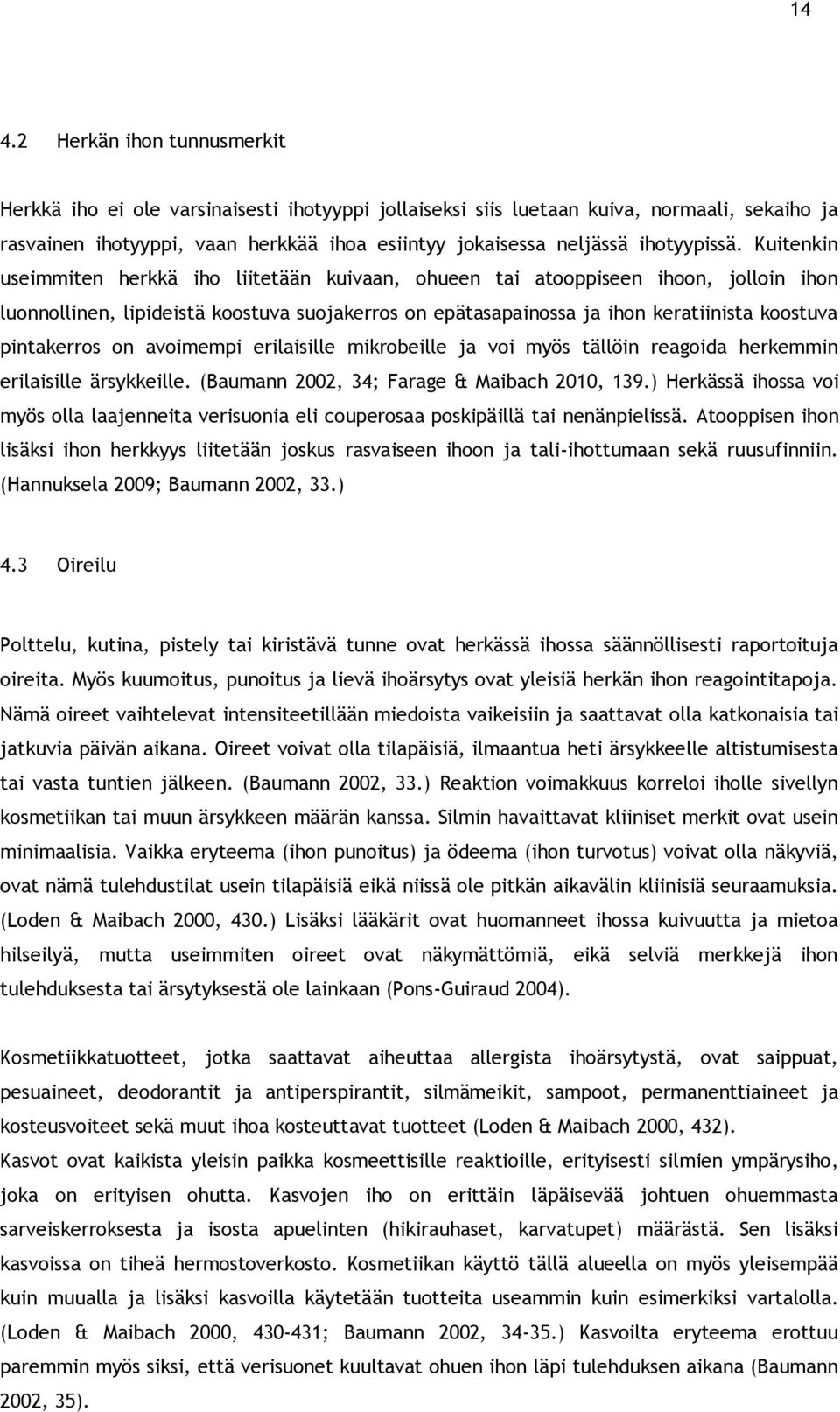 Kuitenkin useimmiten herkkä iho liitetään kuivaan, ohueen tai atooppiseen ihoon, jolloin ihon luonnollinen, lipideistä koostuva suojakerros on epätasapainossa ja ihon keratiinista koostuva