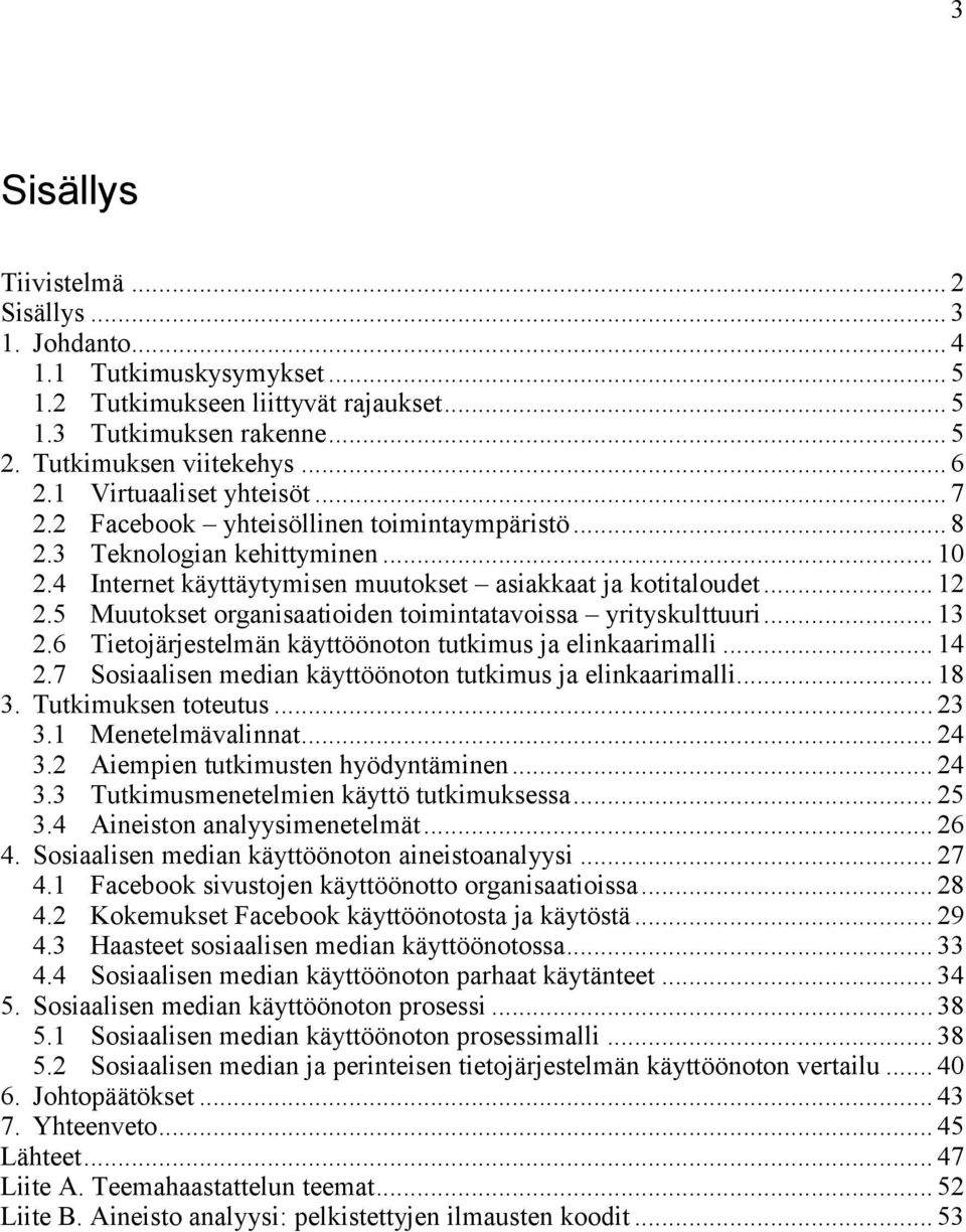 5 Muutokset organisaatioiden toimintatavoissa yrityskulttuuri... 13 2.6 Tietojärjestelmän käyttöönoton tutkimus ja elinkaarimalli... 14 2.7 Sosiaalisen median käyttöönoton tutkimus ja elinkaarimalli.