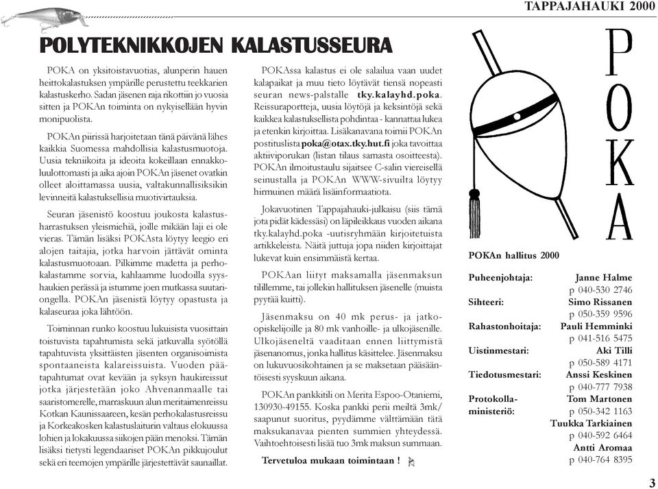 Uusia tekniikoita ja ideoita kokeillaan ennakkoluulottomasti ja aika ajoin POKAn jäsenet ovatkin olleet aloittamassa uusia, valtakunnallisiksikin levinneitä kalastuksellisia muotivirtauksia.