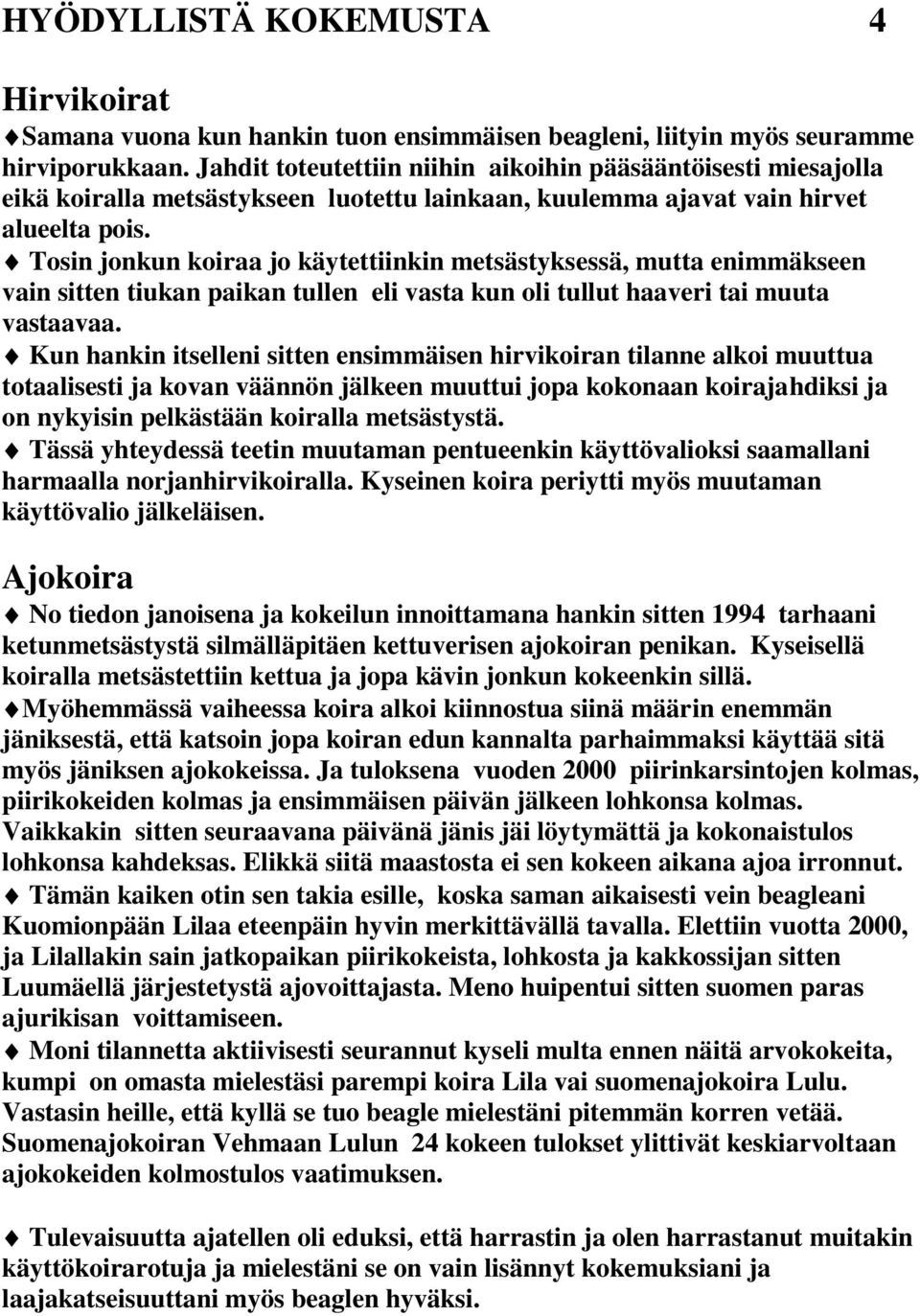 Tosin jonkun koiraa jo käytettiinkin metsästyksessä, mutta enimmäkseen vain sitten tiukan paikan tullen eli vasta kun oli tullut haaveri tai muuta vastaavaa.