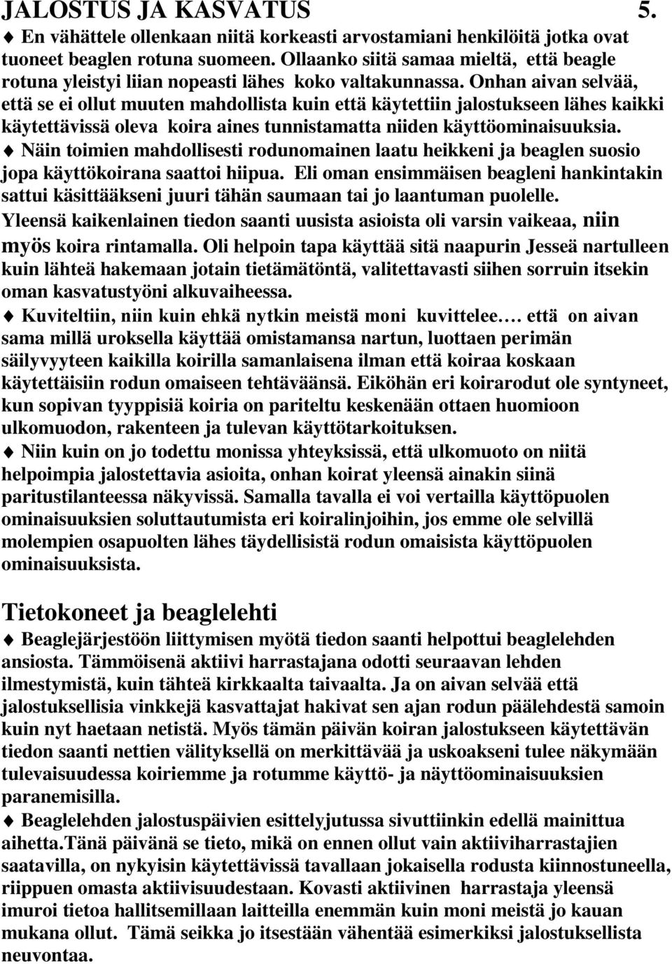 Onhan aivan selvää, että se ei ollut muuten mahdollista kuin että käytettiin jalostukseen lähes kaikki käytettävissä oleva koira aines tunnistamatta niiden käyttöominaisuuksia.