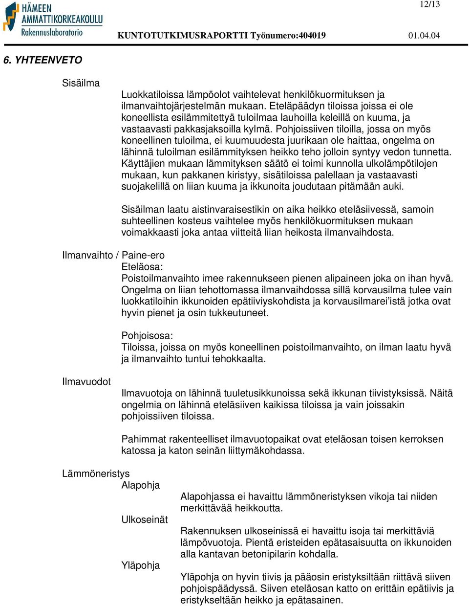 Pohjoissiiven tiloilla, jossa on myös koneellinen tuloilma, ei kuumuudesta juurikaan ole haittaa, ongelma on lähinnä tuloilman esilämmityksen heikko teho jolloin syntyy vedon tunnetta.