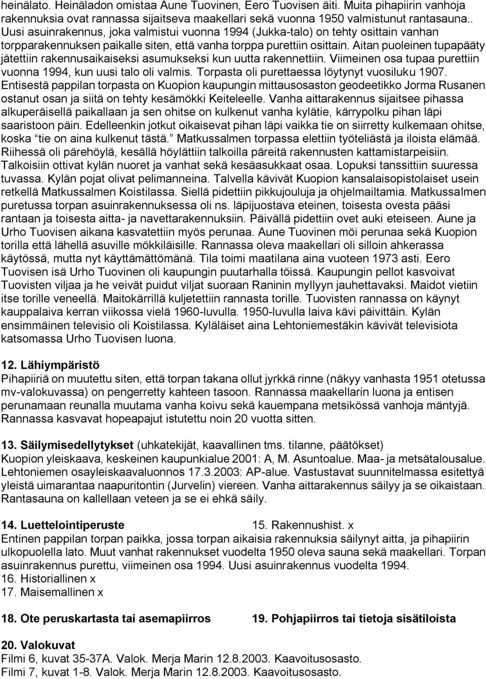 Aitan puoleinen tupapääty jätettiin rakennusaikaiseksi asumukseksi kun uutta rakennettiin. Viimeinen osa tupaa purettiin vuonna 1994, kun uusi talo oli valmis.