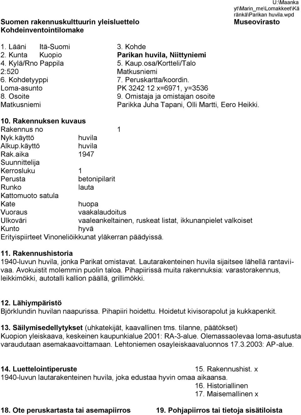 Omistaja ja omistajan osoite Matkusniemi Parikka Juha Tapani, Olli Martti, Eero Heikki. 10. Rakennuksen kuvaus Rakennus no 1 Nyk.käyttö huvila Alkup.käyttö huvila Rak.