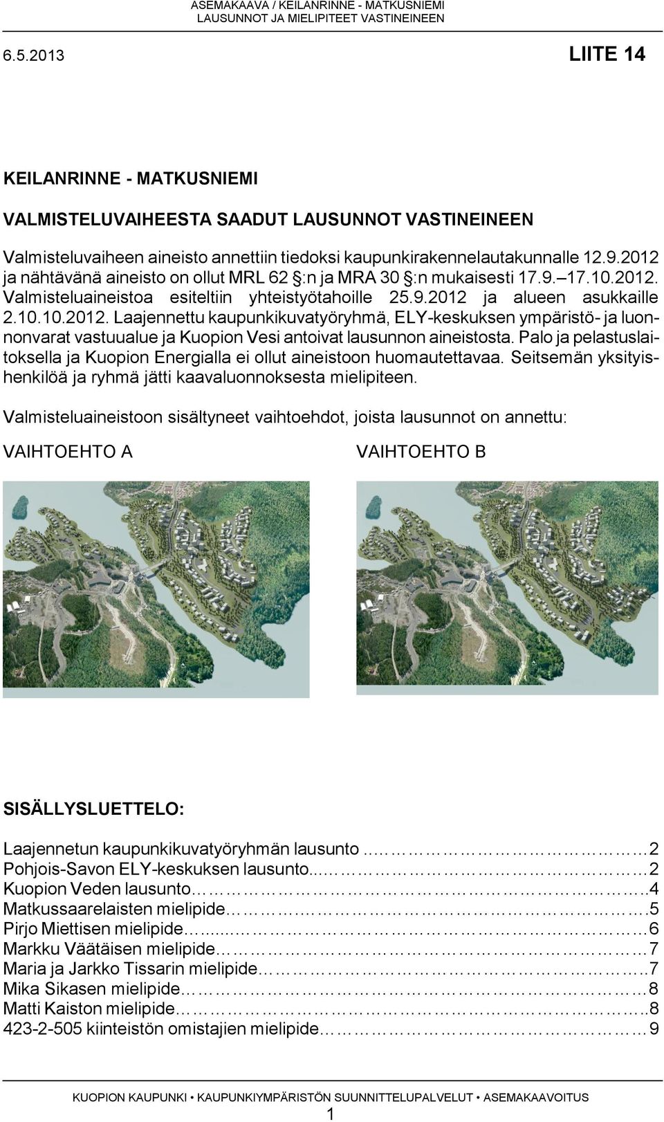 2012 ja nähtävänä aineisto on ollut MRL 62 :n ja MRA 30 :n mukaisesti 17.9. 17.10.2012. Valmisteluaineistoa esiteltiin yhteistyötahoille 25.9.2012 ja alueen asukkaille 2.10.10.2012. Laajennettu kaupunkikuvatyöryhmä, ELY-keskuksen ympäristö- ja luonnonvarat vastuualue ja Kuopion Vesi antoivat lausunnon aineistosta.