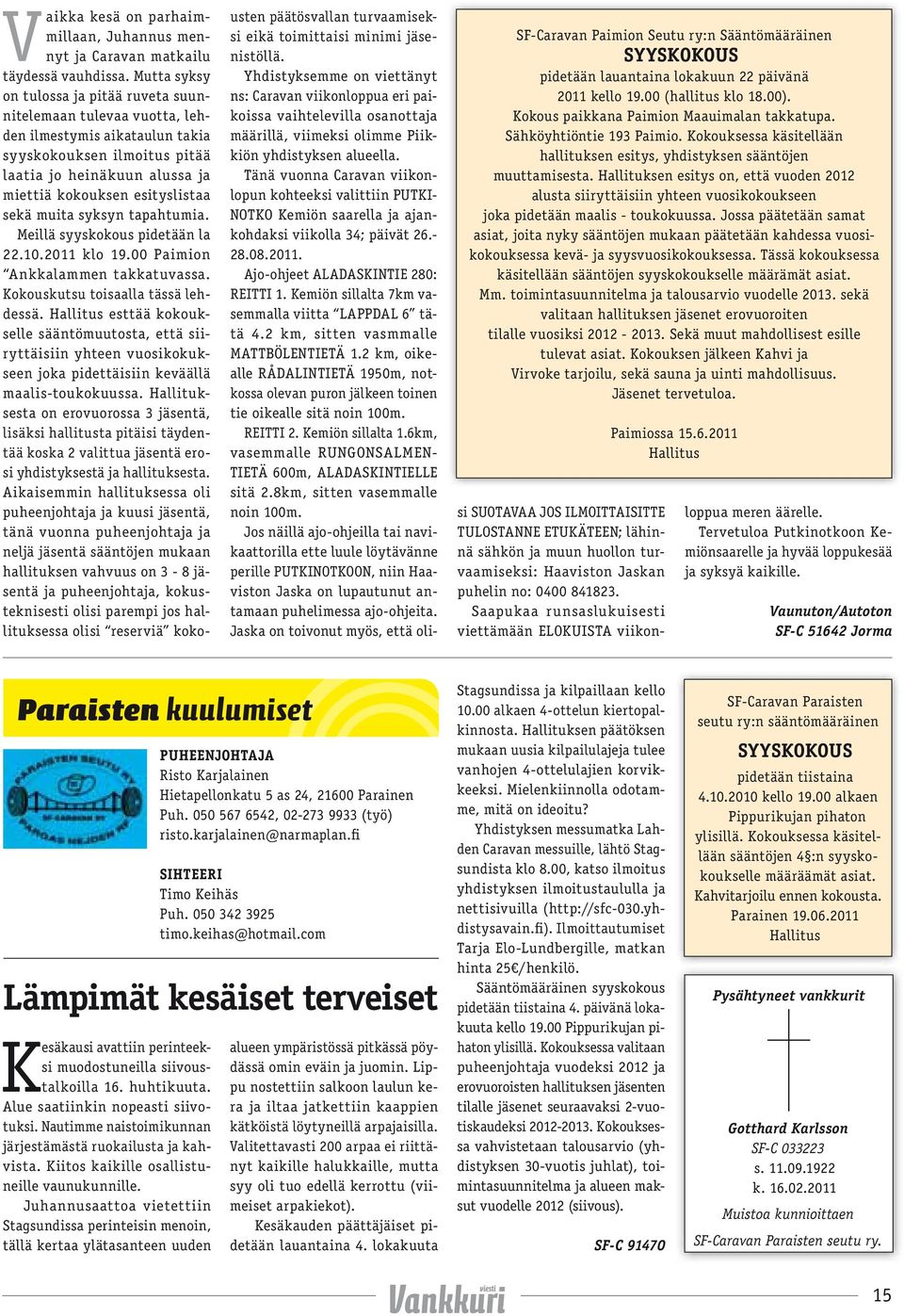 Hallituksen esitys on, että vuoden 2012 alusta siiryttäisiin yhteen vuosikokoukseen joka pidetään maalis - toukokuussa.