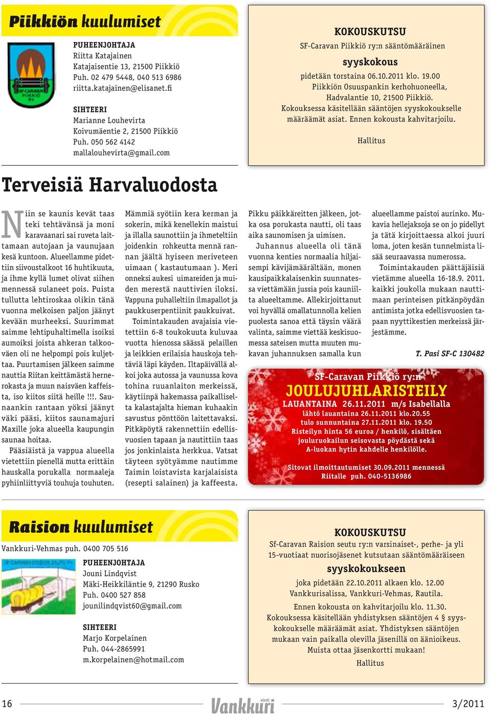 2011 klo. 19.00 Piikkiön Osuuspankin kerhohuoneella, Hadvalantie 10, 21500 Piikkiö. Kokouksessa käsitellään sääntöjen syyskokoukselle määräämät asiat. Ennen kokousta kahvitarjoilu.