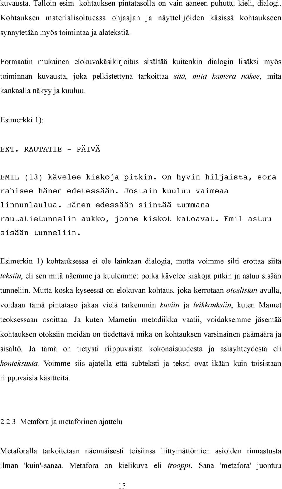 Formaatin mukainen elokuvakäsikirjoitus sisältää kuitenkin dialogin lisäksi myös toiminnan kuvausta, joka pelkistettynä tarkoittaa sitä, mitä kamera näkee, mitä kankaalla näkyy ja kuuluu.