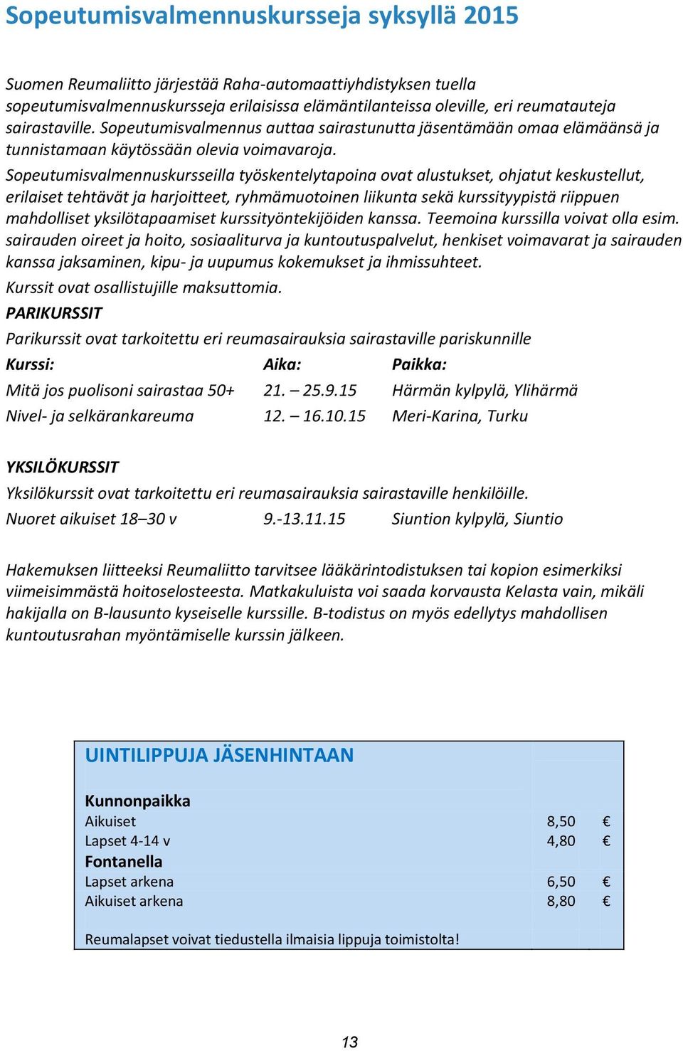 Sopeutumisvalmennuskursseilla työskentelytapoina ovat alustukset, ohjatut keskustellut, erilaiset tehtävät ja harjoitteet, ryhmämuotoinen liikunta sekä kurssityypistä riippuen mahdolliset