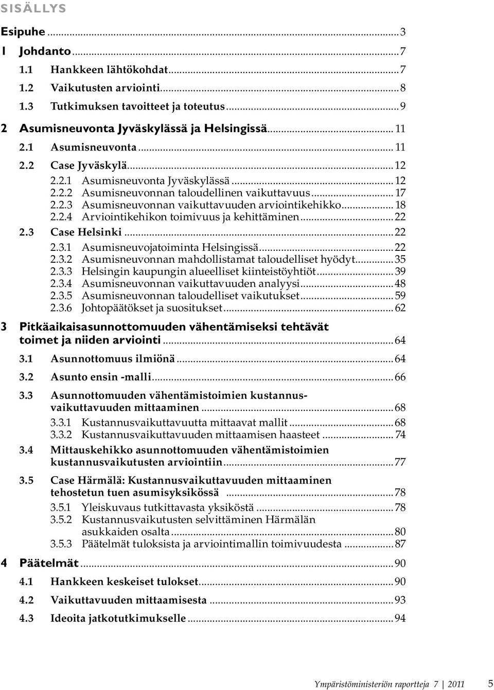 .. 18 2.2.4 Arviointikehikon toimivuus ja kehittäminen...22 2.3 Case Helsinki...22 2.3.1 Asumisneuvojatoiminta Helsingissä...22 2.3.2 Asumisneuvonnan mahdollistamat taloudelliset hyödyt...35 2.3.3 Helsingin kaupungin alueelliset kiinteistöyhtiöt.