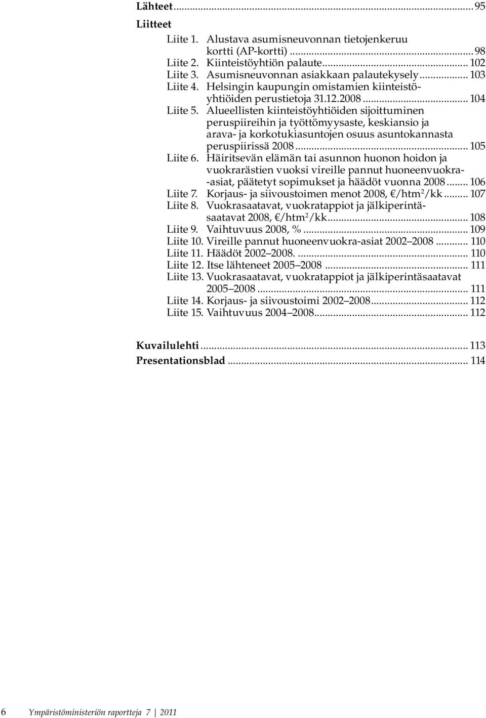 Alueellisten kiinteistöyhtiöiden sijoittuminen peruspiireihin ja työttömyysaste, keskiansio ja arava- ja korkotukiasuntojen osuus asuntokannasta peruspiirissä 2008... 105 Liite 6.