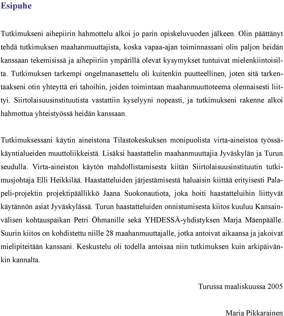 Tutkimuksen tarkempi ongelmanasettelu oli kuitenkin puutteellinen, joten sitä tarkentaakseni otin yhteyttä eri tahoihin, joiden toimintaan maahanmuuttoteema olennaisesti liittyi.