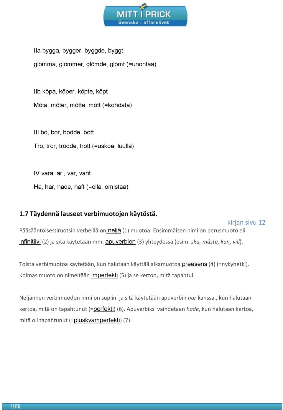 Ensimmäisen nimi on perusmuoto eli infinitiivi (2) ja sitä käytetään mm. apuverbien (3) yhteydessä (esim. ska, måste, kan, vill).