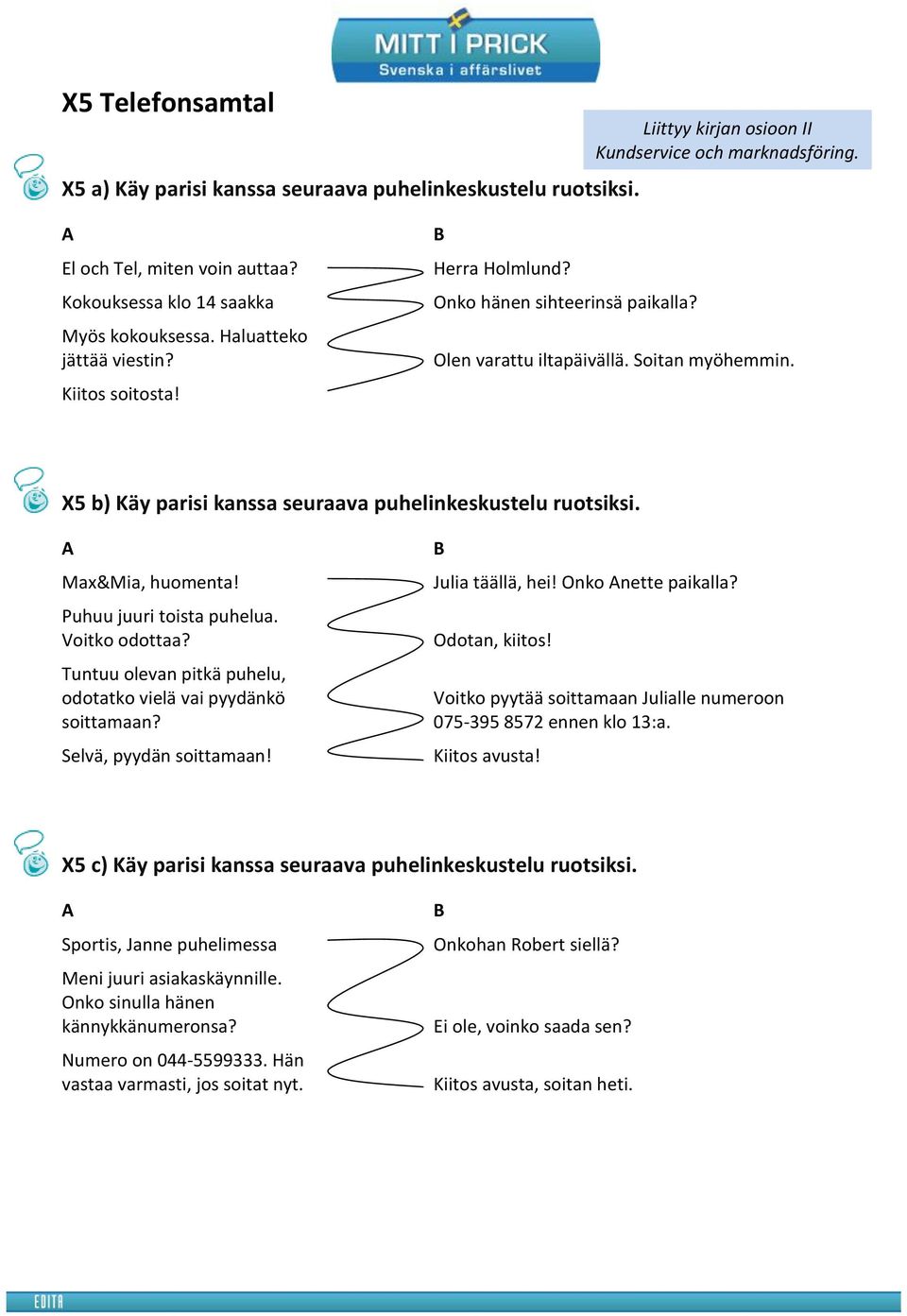 X5 b) Käy parisi kanssa seuraava puhelinkeskustelu ruotsiksi. A Max&Mia, huomenta! Puhuu juuri toista puhelua. Voitko odottaa? Tuntuu olevan pitkä puhelu, odotatko vielä vai pyydänkö soittamaan?