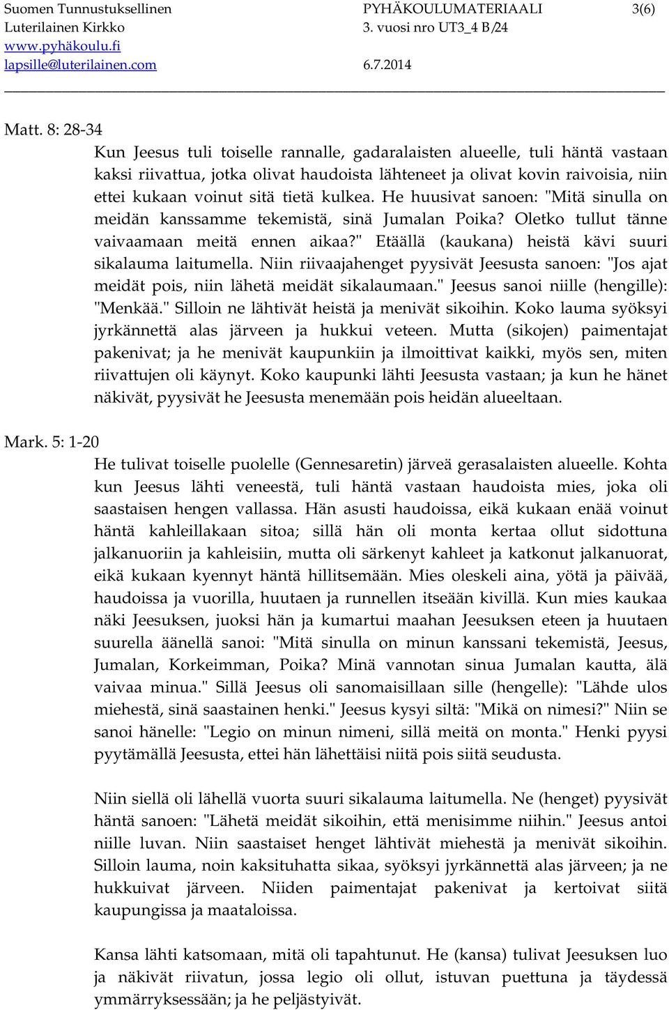 kulkea. He huusivat sanoen: "Mitä sinulla on meidän kanssamme tekemistä, sinä Jumalan Poika? Oletko tullut tänne vaivaamaan meitä ennen aikaa?