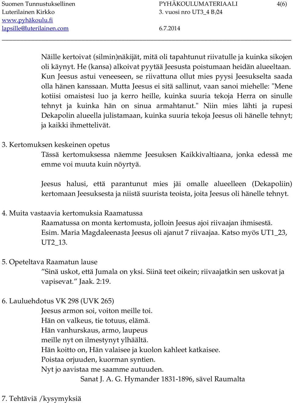 Mutta Jeesus ei sitä sallinut, vaan sanoi miehelle: "Mene kotiisi omaistesi luo ja kerro heille, kuinka suuria tekoja Herra on sinulle tehnyt ja kuinka hän on sinua armahtanut.