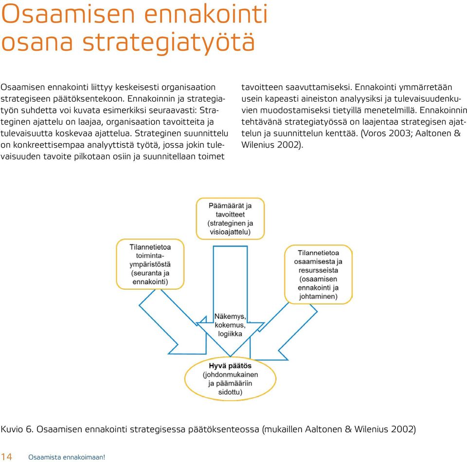 Strateginen suunnittelu on konkreettisempaa analyyttistä työtä, jossa jokin tulevaisuuden tavoite pilkotaan osiin ja suunnitellaan toimet tavoitteen saavuttamiseksi.