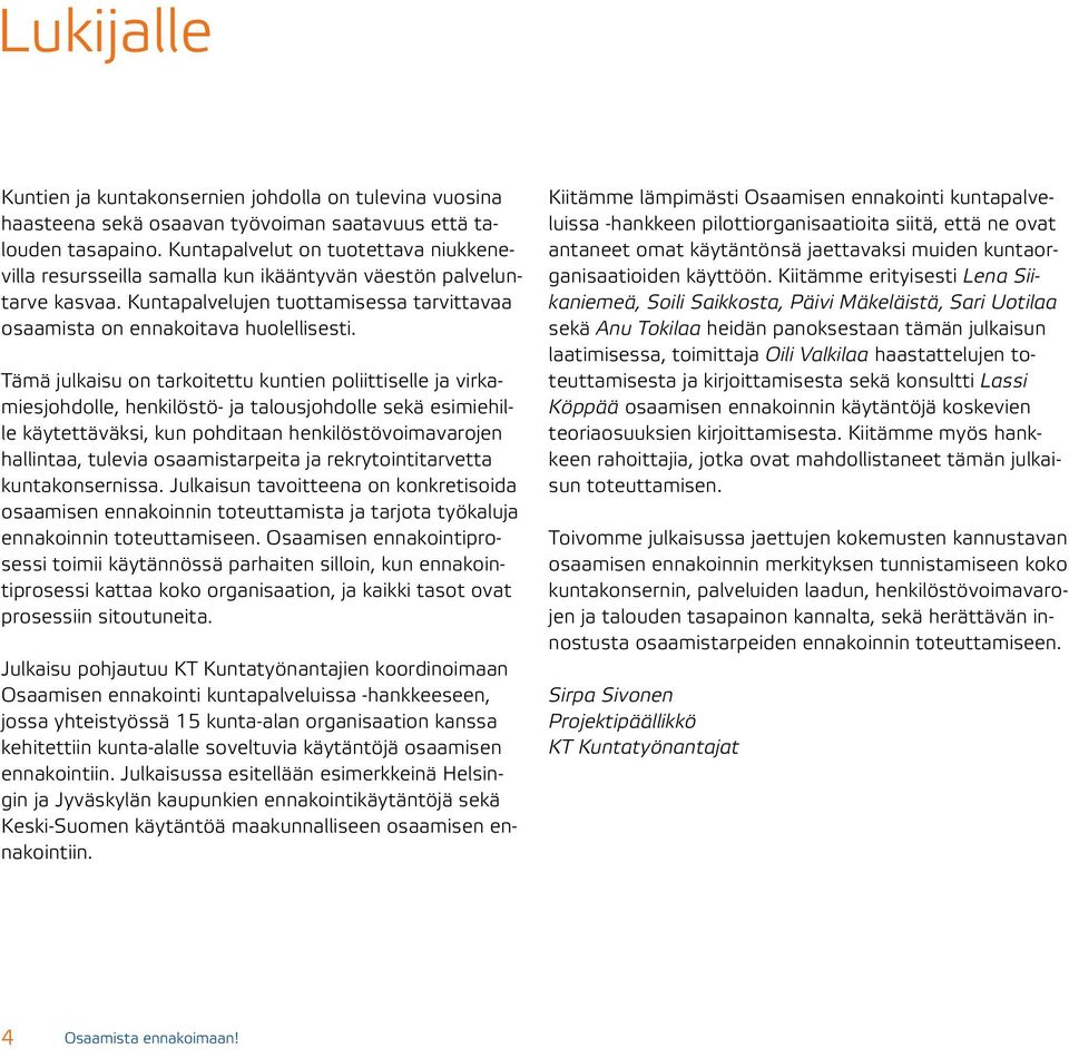 Tämä julkaisu on tarkoitettu kuntien poliittiselle ja virkamiesjohdolle, henkilöstö- ja talousjohdolle sekä esimiehille käytettäväksi, kun pohditaan henkilöstövoimavarojen hallintaa, tulevia