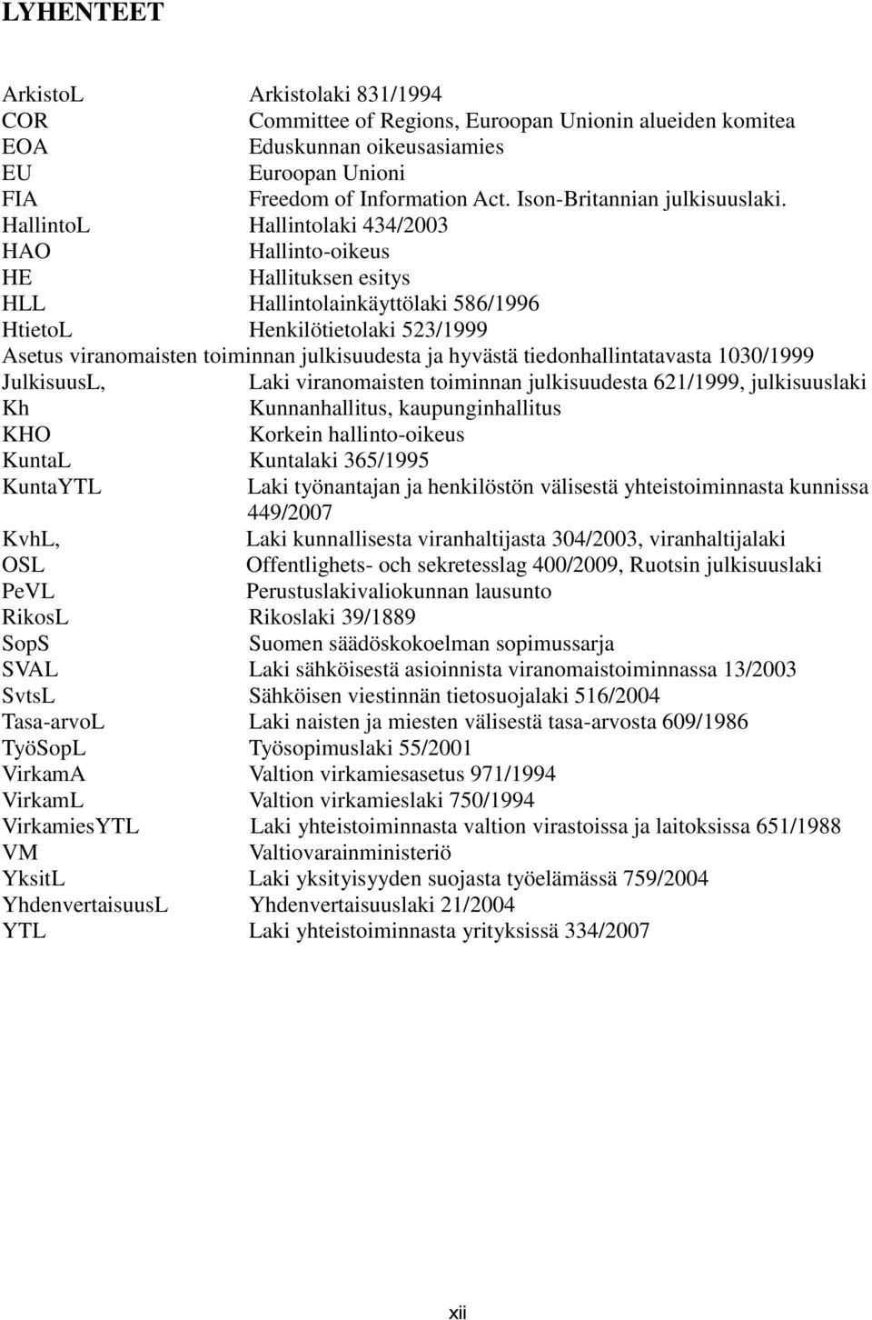 HallintoL Hallintolaki 434/2003 HAO Hallinto-oikeus HE Hallituksen esitys HLL Hallintolainkäyttölaki 586/1996 HtietoL Henkilötietolaki 523/1999 Asetus viranomaisten toiminnan julkisuudesta ja hyvästä