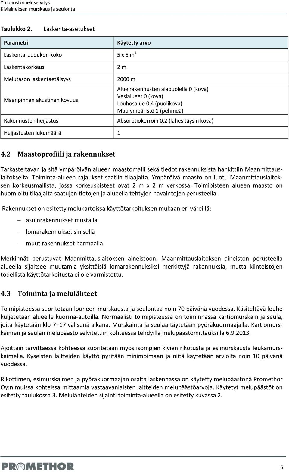 alapuolella 0 (kova) Vesialueet 0 (kova) Louhosalue 0,4 (puolikova) Muu ympäristö 1 (pehmeä) Absorptiokerroin 0,2 (lähes täysin kova) Heijastusten lukumäärä 1 4.