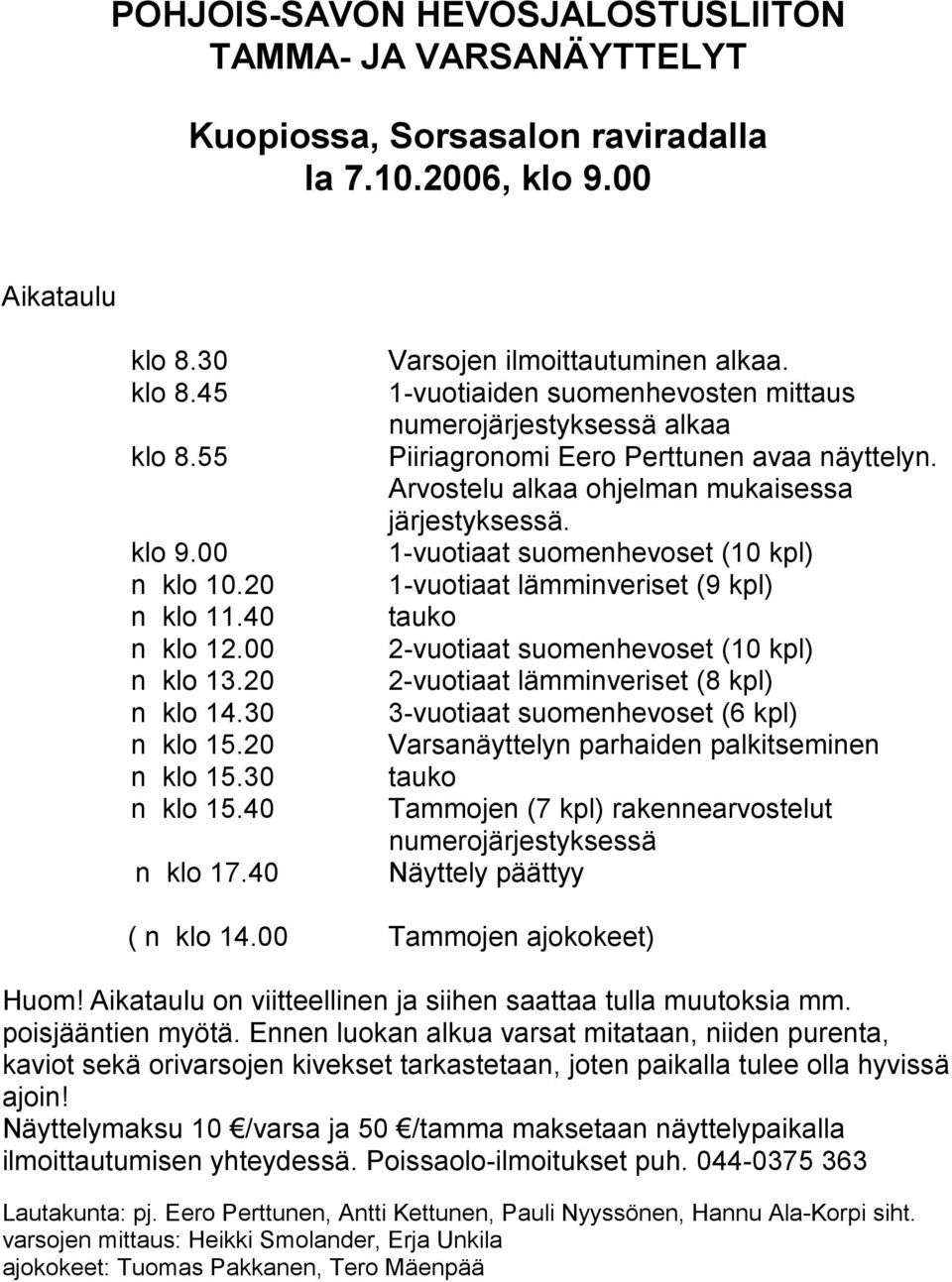 1-vuotiaiden suomenhevosten mittaus numerojärjestyksessä alkaa Piiriagronomi Eero Perttunen avaa näyttelyn. Arvostelu alkaa ohjelman mukaisessa järjestyksessä.