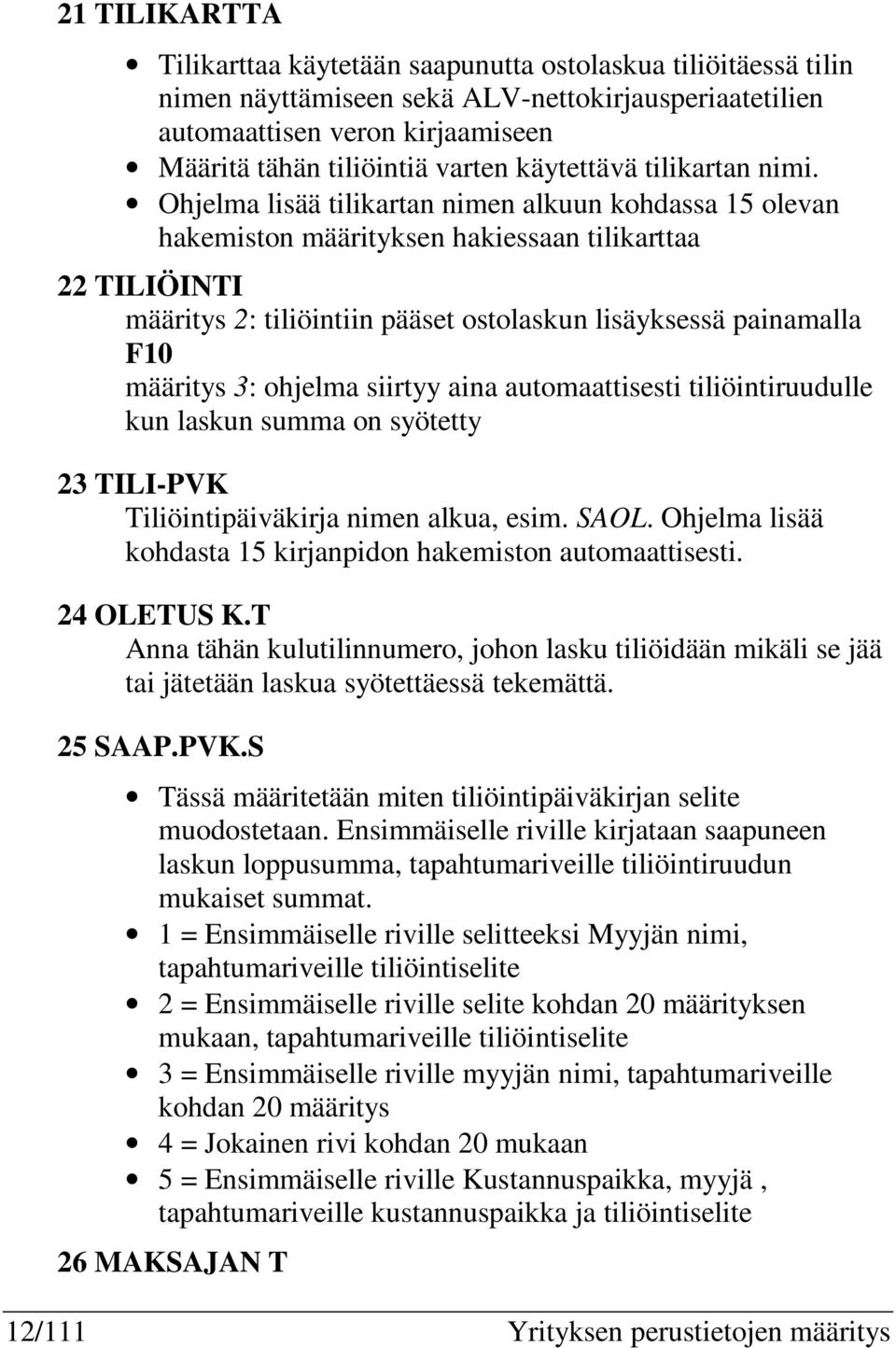 Ohjelma lisää tilikartan nimen alkuun kohdassa 15 olevan hakemiston määrityksen hakiessaan tilikarttaa 22 TILIÖINTI määritys 2: tiliöintiin pääset ostolaskun lisäyksessä painamalla F10 määritys 3: