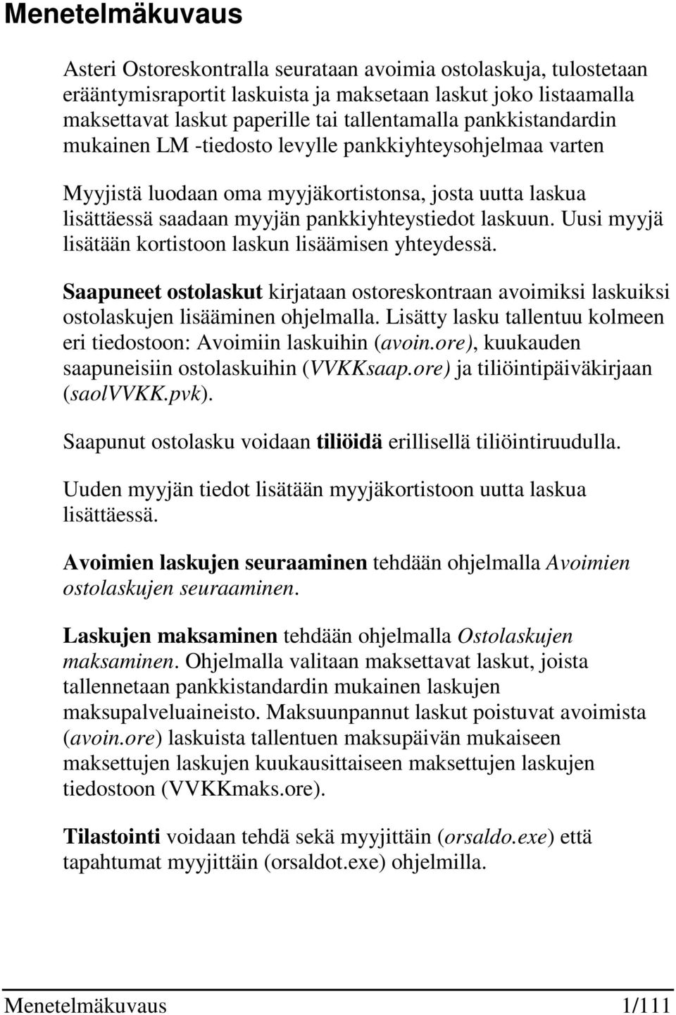 Uusi myyjä lisätään kortistoon laskun lisäämisen yhteydessä. Saapuneet ostolaskut kirjataan ostoreskontraan avoimiksi laskuiksi ostolaskujen lisääminen ohjelmalla.