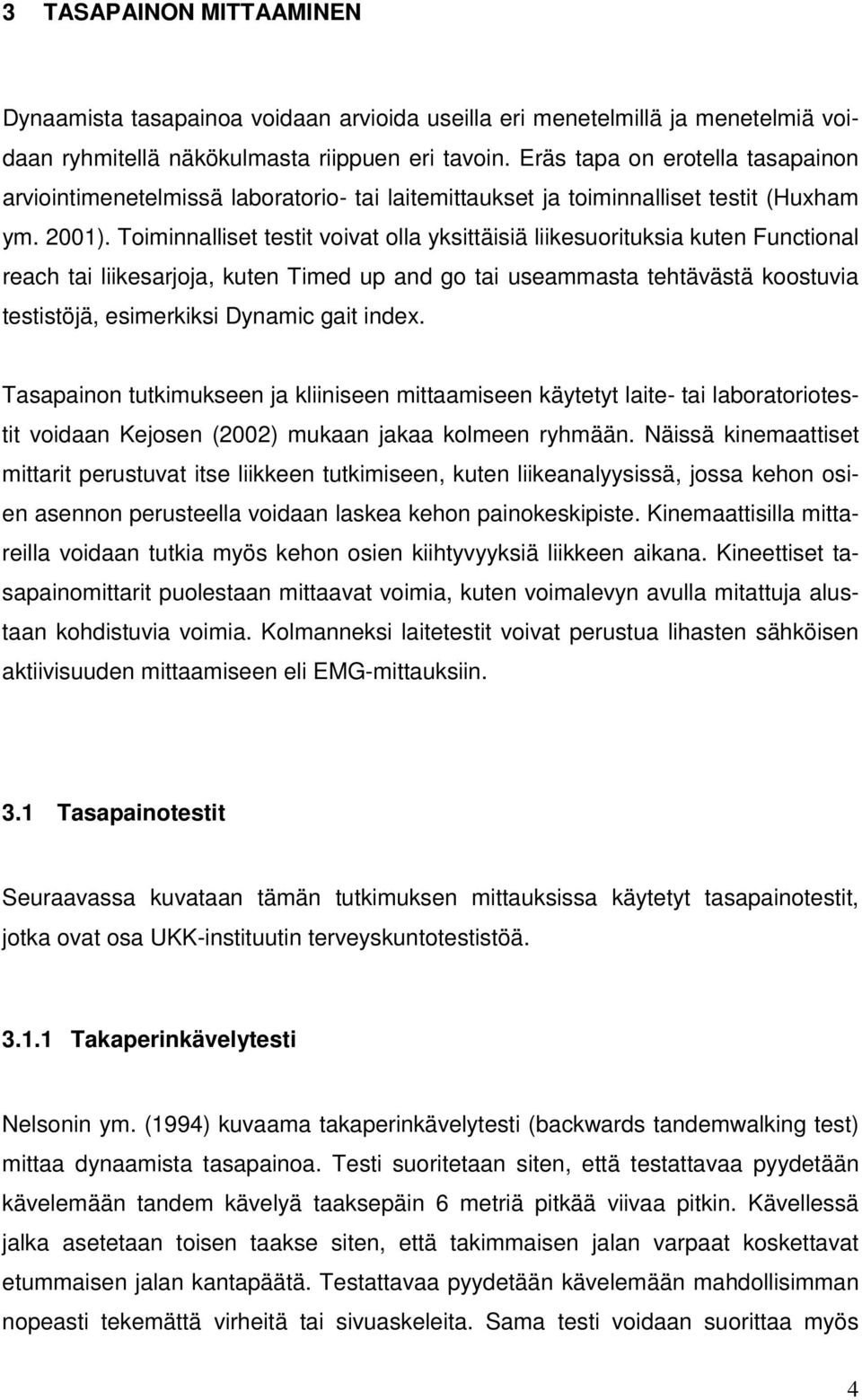 Toiminnalliset testit voivat olla yksittäisiä liikesuorituksia kuten Functional reach tai liikesarjoja, kuten Timed up and go tai useammasta tehtävästä koostuvia testistöjä, esimerkiksi Dynamic gait