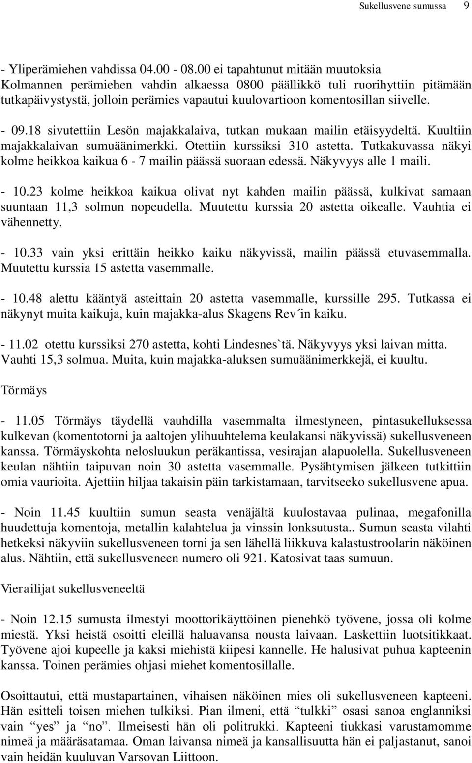 18 sivutettiin Lesön majakkalaiva, tutkan mukaan mailin etäisyydeltä. Kuultiin majakkalaivan sumuäänimerkki. Otettiin kurssiksi 310 astetta.