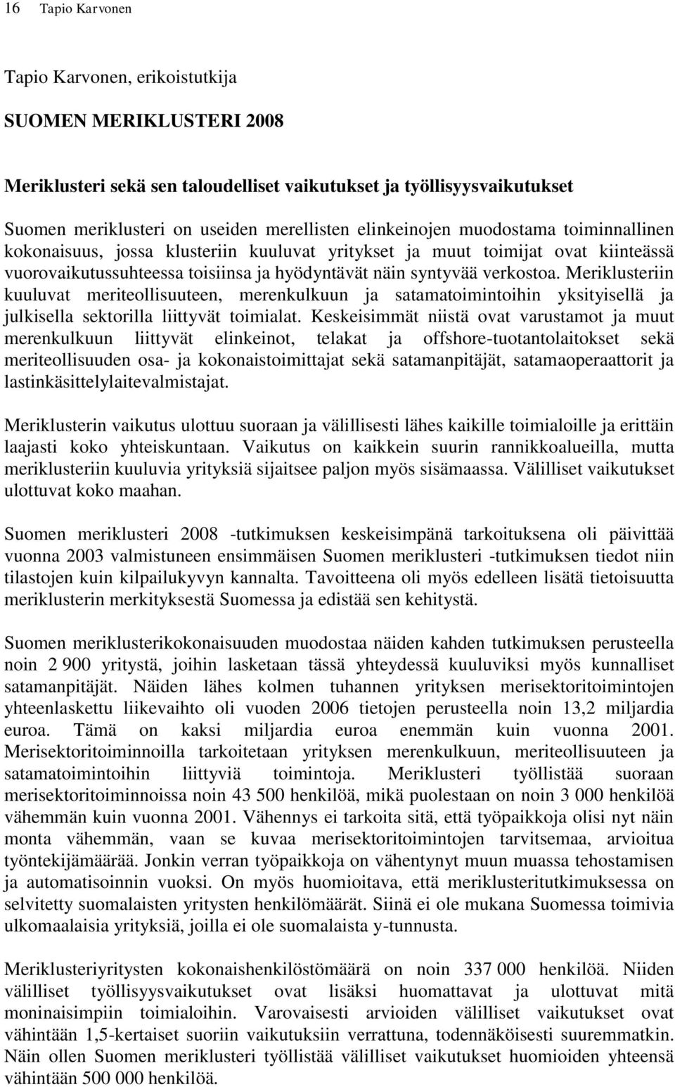 Meriklusteriin kuuluvat meriteollisuuteen, merenkulkuun ja satamatoimintoihin yksityisellä ja julkisella sektorilla liittyvät toimialat.