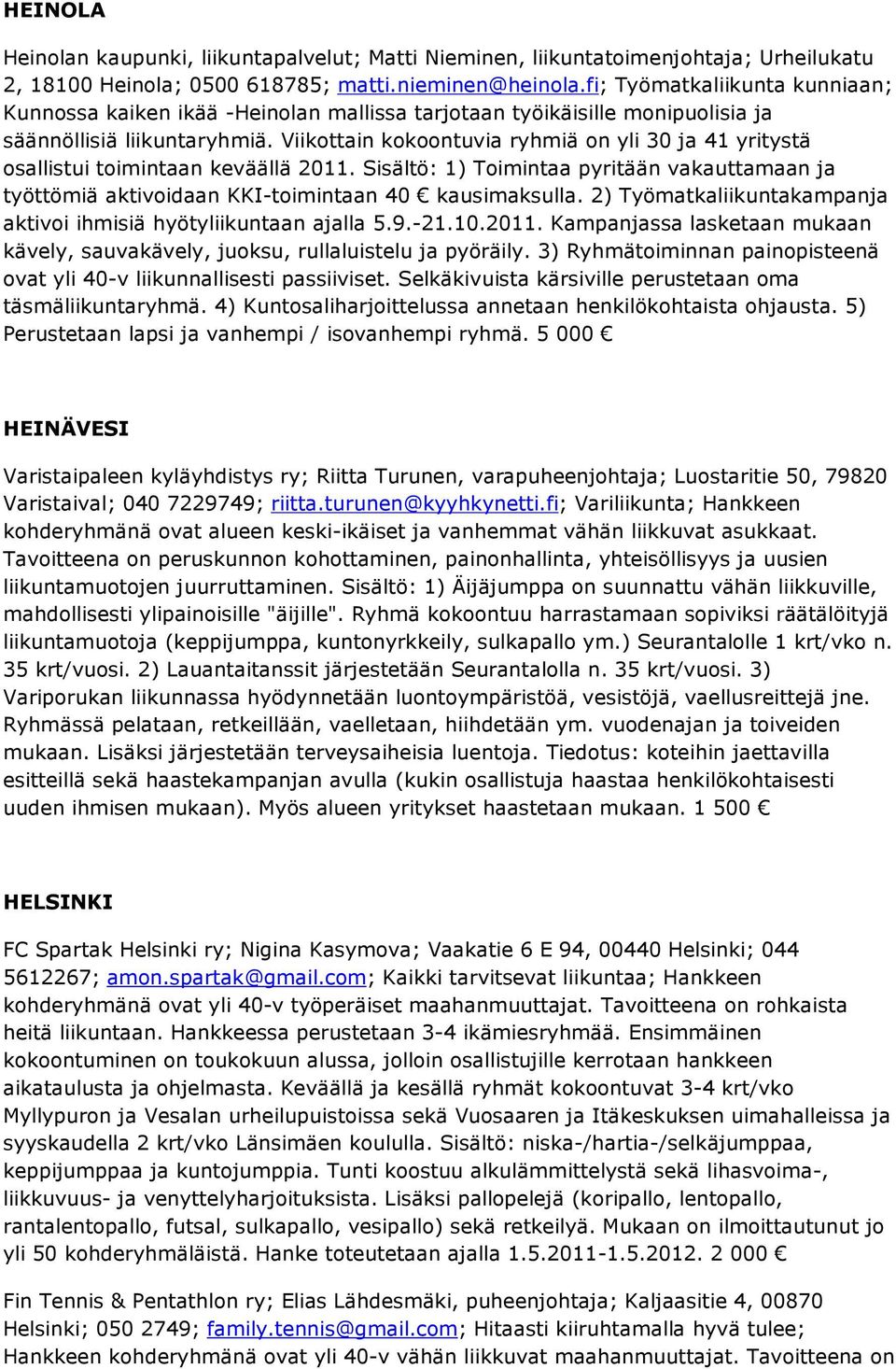 Viikottain kokoontuvia ryhmiä on yli 30 ja 41 yritystä osallistui toimintaan keväällä 2011. Sisältö: 1) Toimintaa pyritään vakauttamaan ja työttömiä aktivoidaan KKI-toimintaan 40 kausimaksulla.