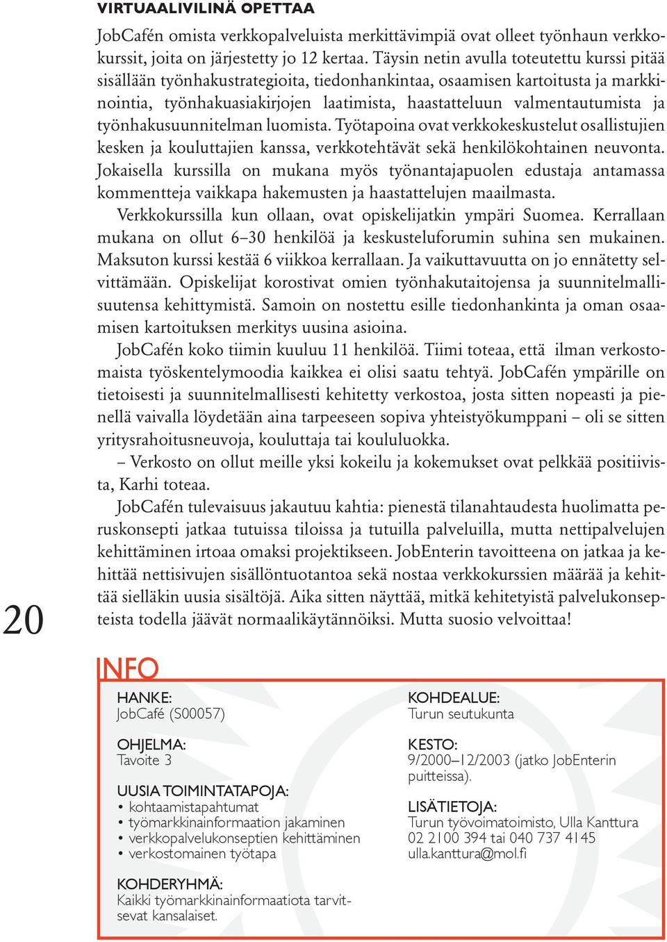 työnhakusuunnitelman luomista. Työtapoina ovat verkkokeskustelut osallistujien kesken ja kouluttajien kanssa, verkkotehtävät sekä henkilökohtainen neuvonta.