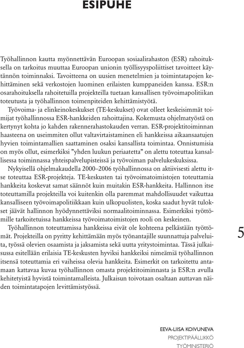 ESR:n osarahoituksella rahoitetuilla projekteilla tuetaan kansallisen työvoimapolitiikan toteutusta ja työhallinnon toimenpiteiden kehittämistyötä.