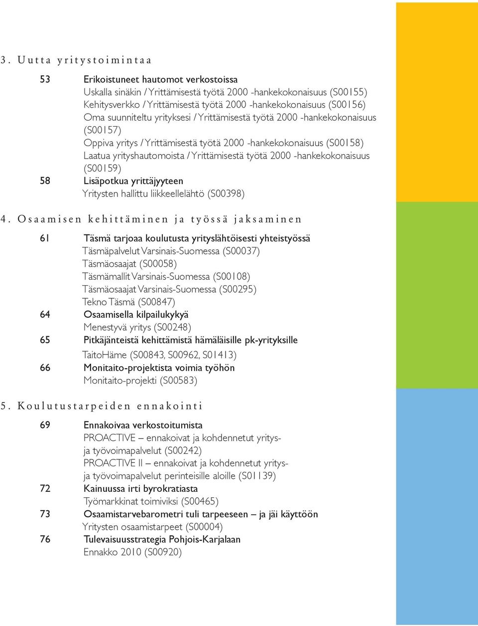 yrityshautomoista / Yrittämisestä työtä 2000 -hankekokonaisuus (S00159) 58 Lisäpotkua yrittäjyyteen Yritysten hallittu liikkeellelähtö (S00398) 4.