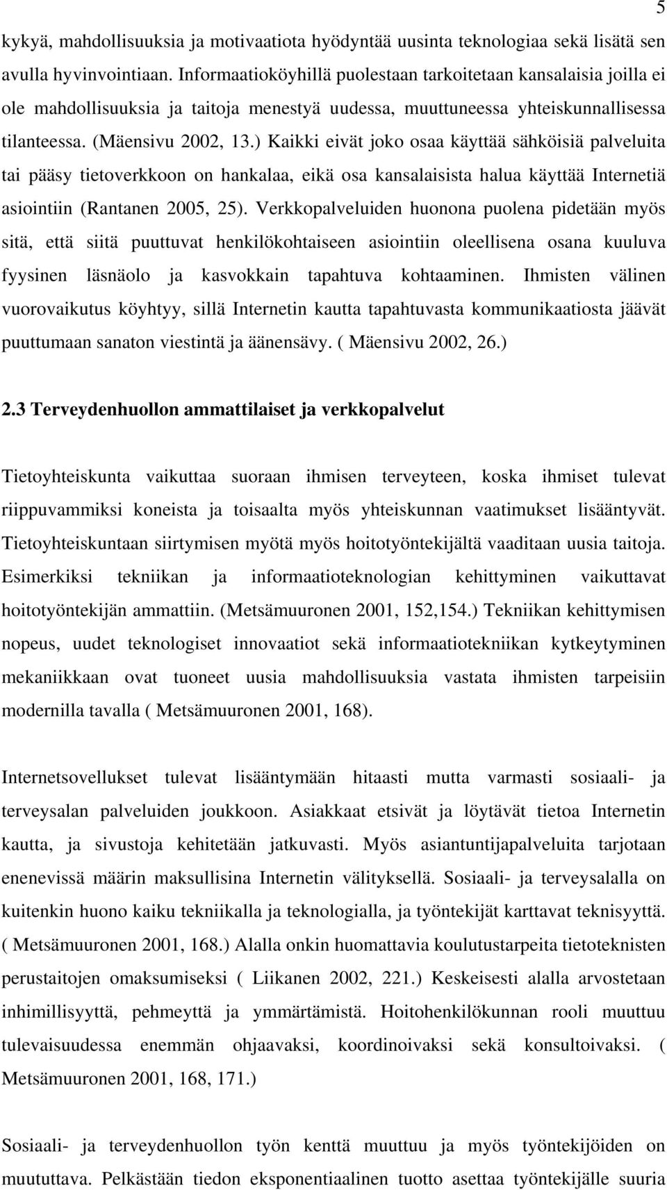 ) Kaikki eivät joko osaa käyttää sähköisiä palveluita tai pääsy tietoverkkoon on hankalaa, eikä osa kansalaisista halua käyttää Internetiä asiointiin (Rantanen 2005, 25).