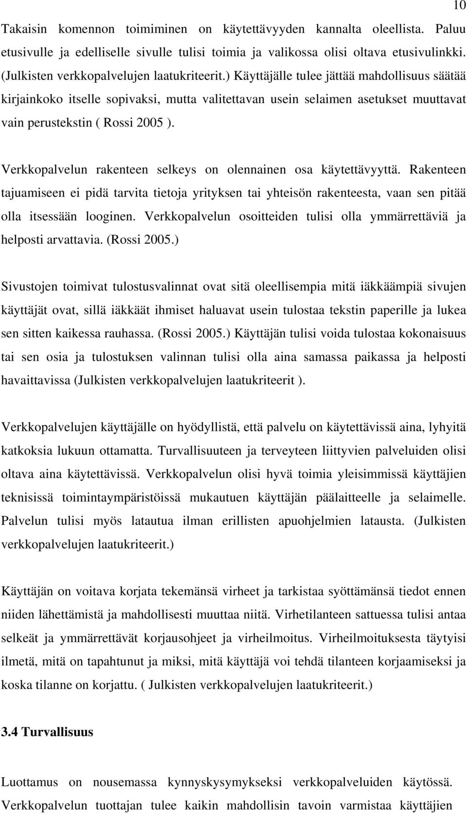 ) Käyttäjälle tulee jättää mahdollisuus säätää kirjainkoko itselle sopivaksi, mutta valitettavan usein selaimen asetukset muuttavat vain perustekstin ( Rossi 2005 ).