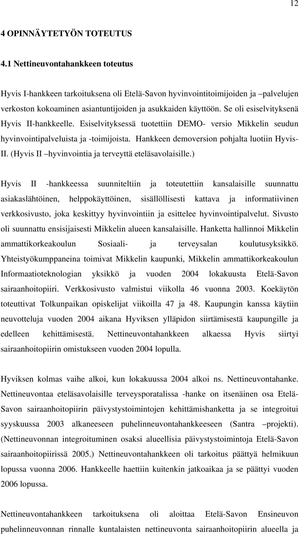 Se oli esiselvityksenä Hyvis II-hankkeelle. Esiselvityksessä tuotettiin DEMO- versio Mikkelin seudun hyvinvointipalveluista ja -toimijoista. Hankkeen demoversion pohjalta luotiin Hyvis- II.