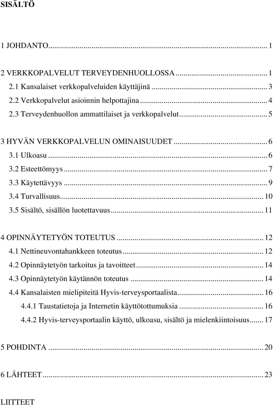 5 Sisältö, sisällön luotettavuus... 11 4 OPINNÄYTETYÖN TOTEUTUS... 12 4.1 Nettineuvontahankkeen toteutus... 12 4.2 Opinnäytetyön tarkoitus ja tavoitteet... 14 4.3 Opinnäytetyön käytännön toteutus.