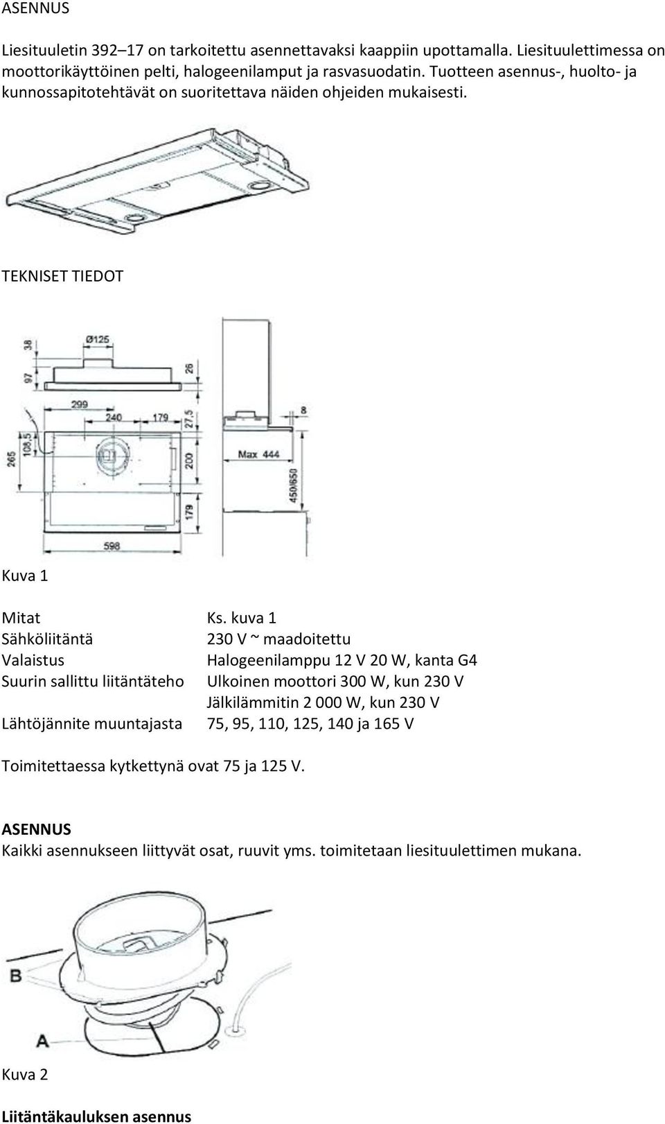 kuva 1 Sähköliitäntä 230 V ~ maadoitettu Valaistus Halogeenilamppu 12 V 20 W, kanta G4 Suurin sallittu liitäntäteho Ulkoinen moottori 300 W, kun 230 V Jälkilämmitin 2 000 W,