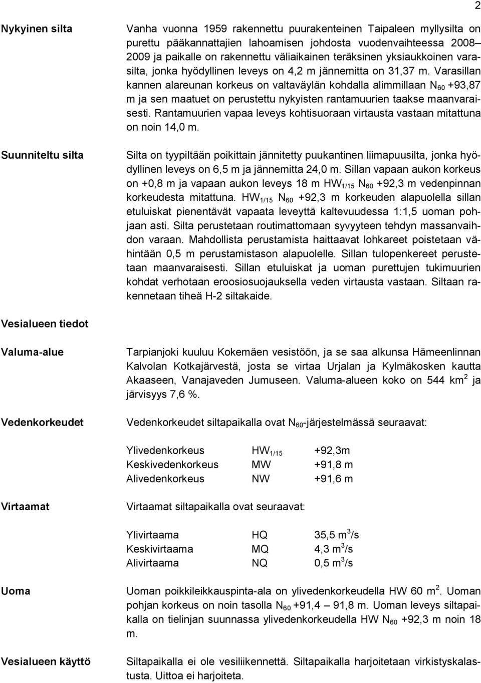 Varasillan kannen alareunan korkeus on valtaväylän kohdalla alimmillaan N 60 +93,87 m ja sen maatuet on perustettu nykyisten rantamuurien taakse maanvaraisesti.