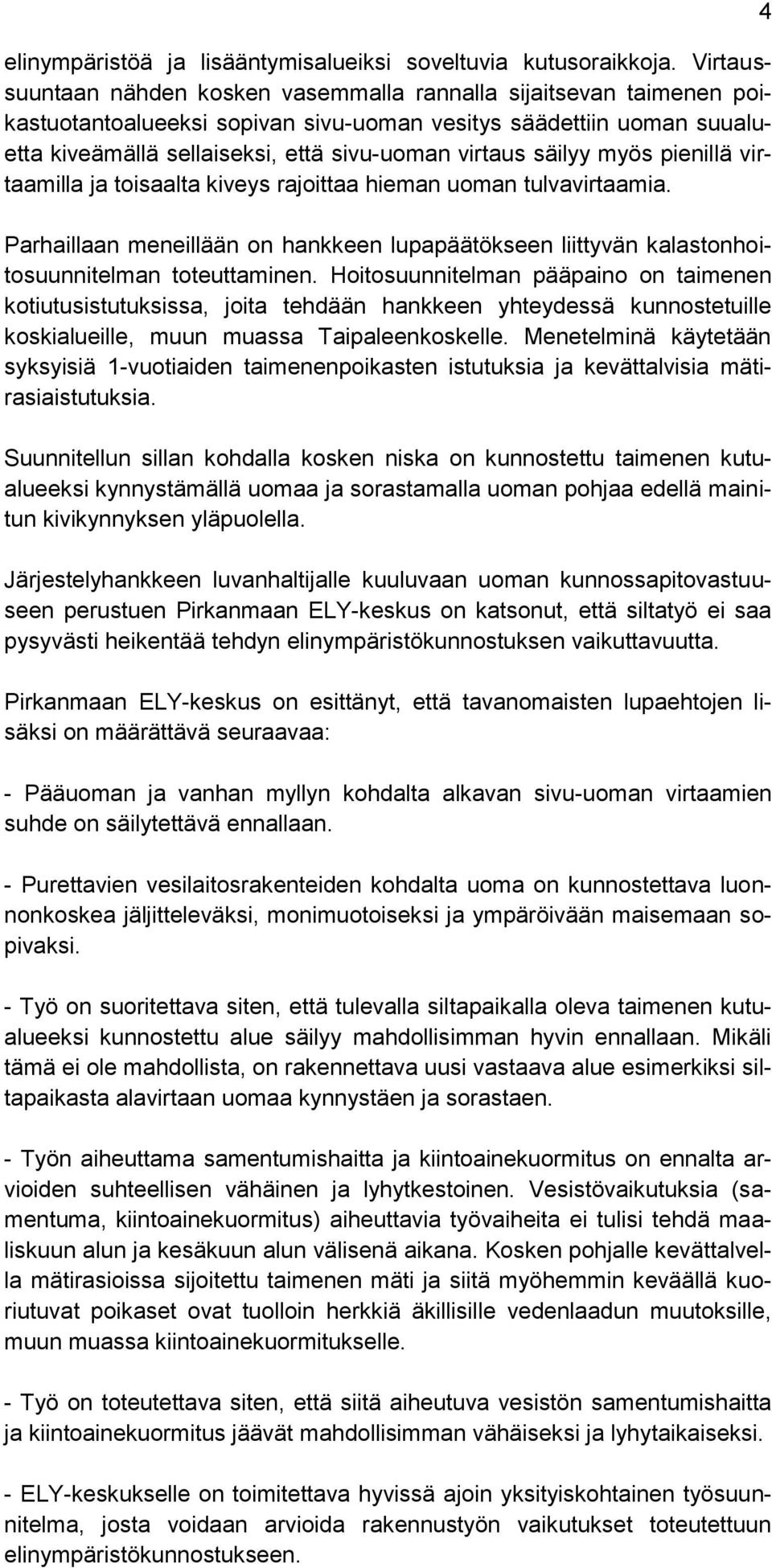 säilyy myös pienillä virtaamilla ja toisaalta kiveys rajoittaa hieman uoman tulvavirtaamia. Parhaillaan meneillään on hankkeen lupapäätökseen liittyvän kalastonhoitosuunnitelman toteuttaminen.