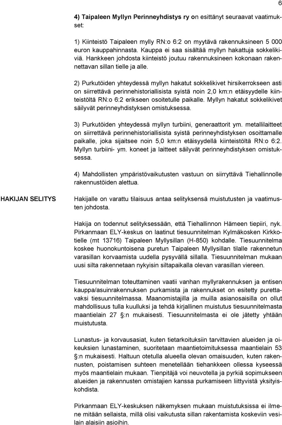 2) Purkutöiden yhteydessä myllyn hakatut sokkelikivet hirsikerrokseen asti on siirrettävä perinnehistoriallisista syistä noin 2,0 km:n etäisyydelle kiinteistöltä RN:o 6:2 erikseen osoitetulle